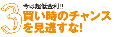 今は超低金利！！買い時のチャンスを見逃すな！