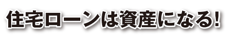 住宅ローンは資産になる！