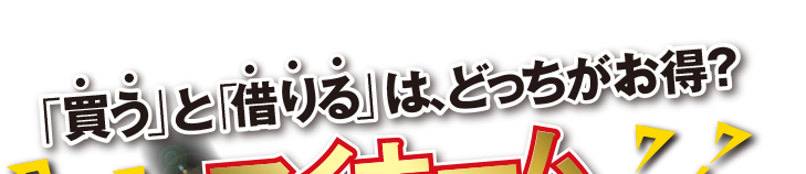 「買う」と「借りる」は、どっちがお得？